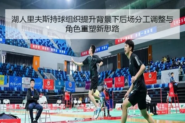 湖人里夫斯持球组织提升背景下后场分工调整与角色重塑新思路