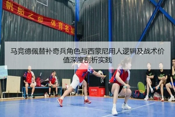 马竞德佩替补奇兵角色与西蒙尼用人逻辑及战术价值深度剖析实践