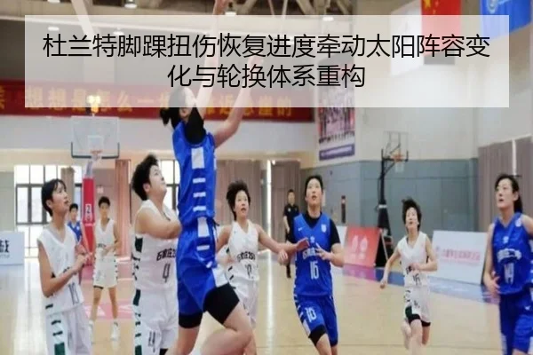 杜兰特脚踝扭伤恢复进度牵动太阳阵容变化与轮换体系重构