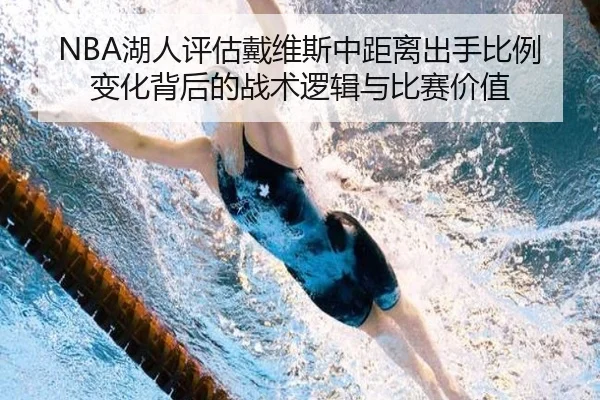 NBA湖人评估戴维斯中距离出手比例变化背后的战术逻辑与比赛价值